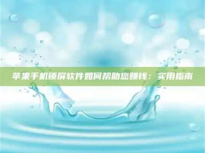 扶余苹果手机锁屏软件如何帮助您赚钱：实用指南
