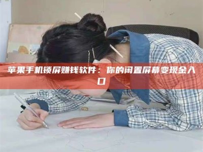 扶余苹果手机锁屏赚钱软件：你的闲置屏幕变现金入口