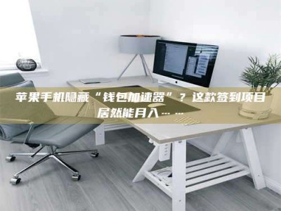 扶余苹果手机隐藏“钱包加速器”？这款签到项目居然能月入……