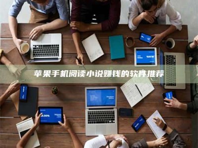 扶余苹果手机阅读小说赚钱的软件推荐