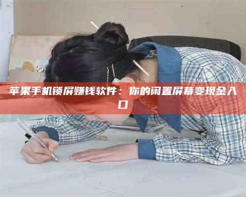 扶余苹果手机锁屏赚钱软件:你的闲置屏幕变现金入口 第1张 扶余苹果手机锁屏赚钱软件:你的闲置屏幕变现金入口 第1张