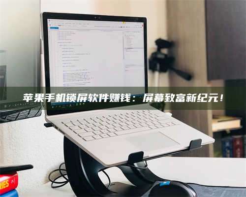 扶余苹果手机锁屏软件赚钱:屏幕致富新纪元! 第1张 扶余苹果手机锁屏软件赚钱:屏幕致富新纪元! 第1张