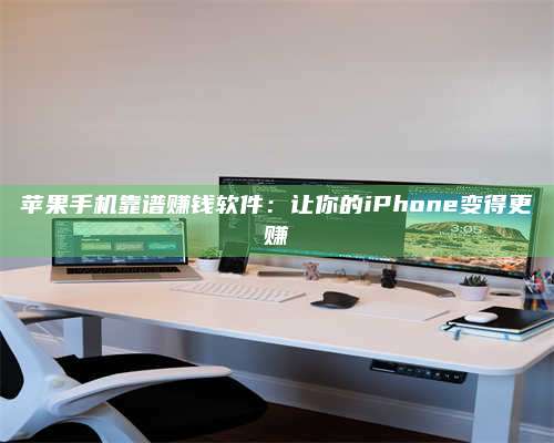 扶余苹果手机靠谱赚钱软件:让你的iPhone变得更赚 第1张 扶余苹果手机靠谱赚钱软件:让你的iPhone变得更赚 第1张