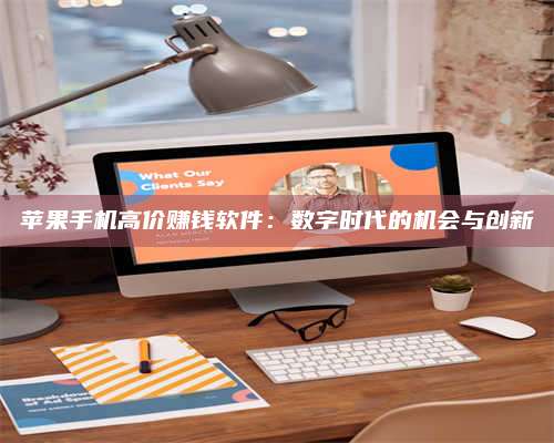 扶余苹果手机高价赚钱软件:数字时代的机会与创新 第1张 扶余苹果手机高价赚钱软件:数字时代的机会与创新 第1张